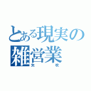 とある現実の雑営業（矢吹）