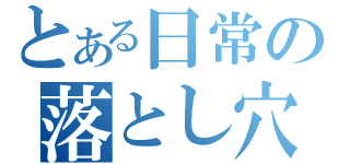 とある日常の落とし穴（）