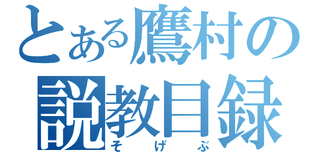 とある鷹村の説教目録（そげぶ）