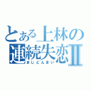 とある上林の連続失恋Ⅱ（まじどんまい）