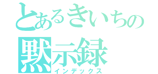 とあるきいちの黙示録（インデックス）