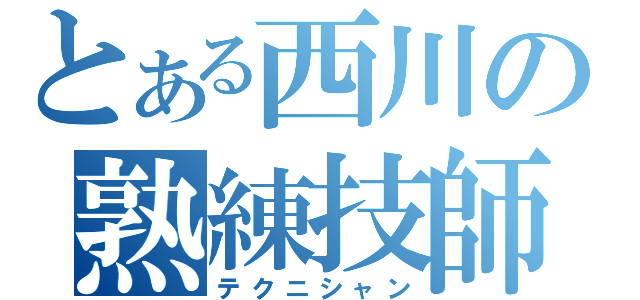 とある西川の熟練技師（テクニシャン）