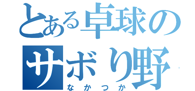 とある卓球のサボり野郎（な か つ か）