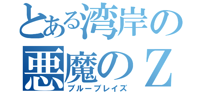 とある湾岸の悪魔のＺ（ブルーブレイズ）