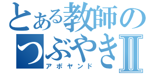 とある教師のつぶやきⅡ（アポヤンド）