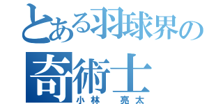 とある羽球界の奇術士（小林 亮太）