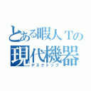 とある暇人Ｔの現代機器（デスクトップ）