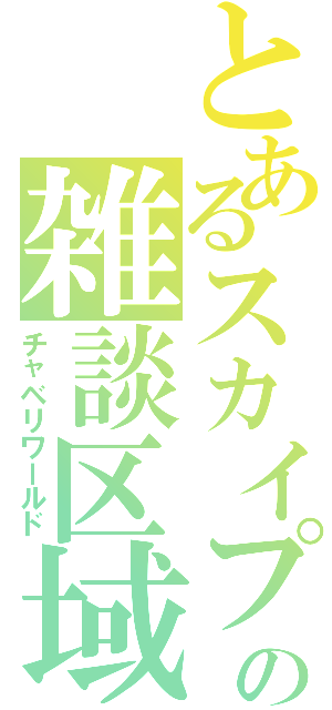 とあるスカイプの雑談区域（チャベリワールド）