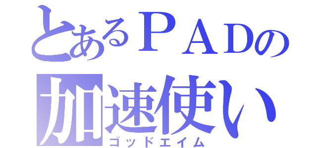 とあるＰＡＤの加速使い（ゴッドエイム）