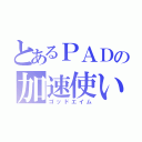 とあるＰＡＤの加速使い（ゴッドエイム）