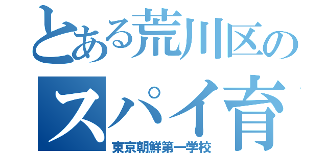 とある荒川区のスパイ育成学校（東京朝鮮第一学校）