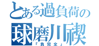 とある過負荷の球磨川禊（『負完全』）