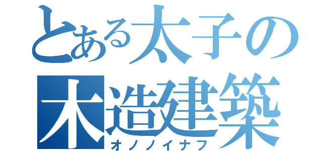 とある太子の木造建築（オノノイナフ）