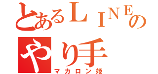 とあるＬＩＮＥ民のやり手（マカロン姫）