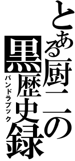 とある厨二の黒歴史録（パンドラブック）