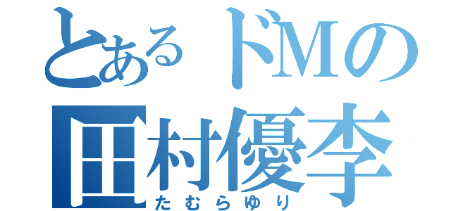 とあるドＭの田村優李（たむらゆり）