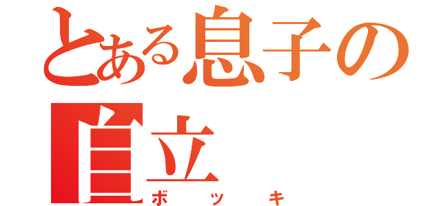 とある息子の自立（ボッキ）