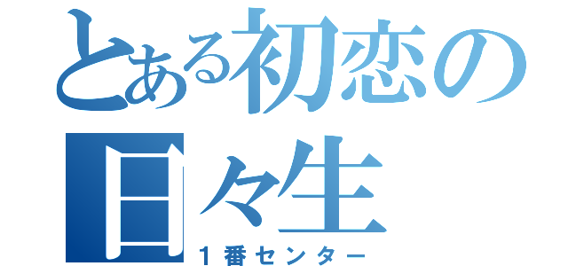 とある初恋の日々生（１番センター）