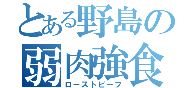 とある野島の弱肉強食（ローストビーフ）