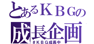 とあるＫＢＧの成長企画（＃ＫＢＧ成長中）