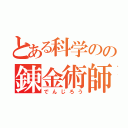 とある科学のの錬金術師（でんじろう）