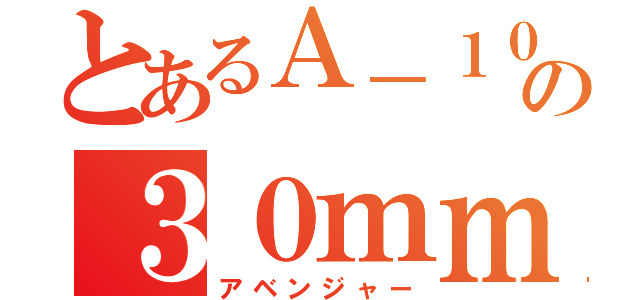 とあるＡ－１０の３０ｍｍ機関砲（アベンジャー）