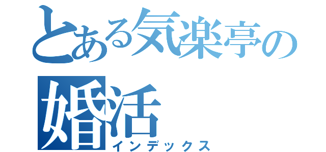 とある気楽亭の婚活（インデックス）