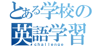 とある学校の英語学習（ｃｈａｌｌｅｎｇｅ）