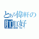 とある偉軒の肛肛好（菊花開 不肛嗎？）