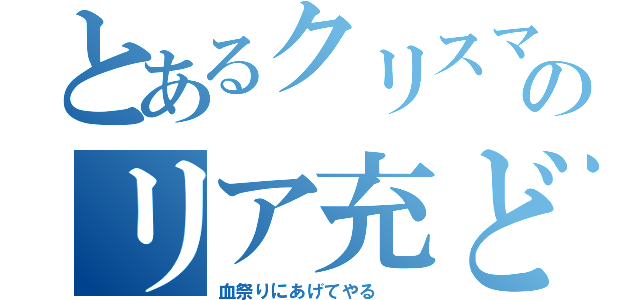 とあるクリスマス　のリア充ども　（血祭りにあげてやる　　）