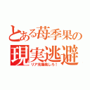 とある苺季果の現実逃避（リア充爆発しろ！）