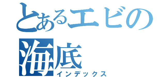 とあるエビの海底（インデックス）