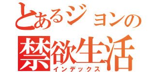 とあるジョンの禁欲生活（インデックス）