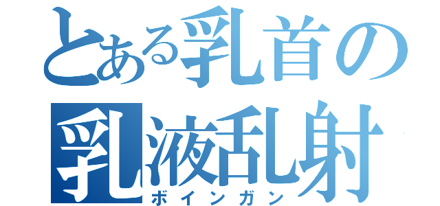 とある乳首の乳液乱射（ボインガン）