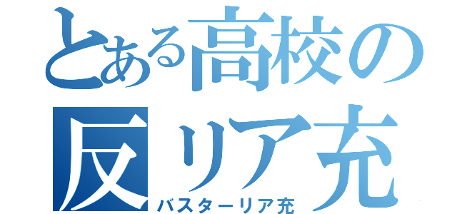 とある高校の反リア充軍団（バスターリア充）