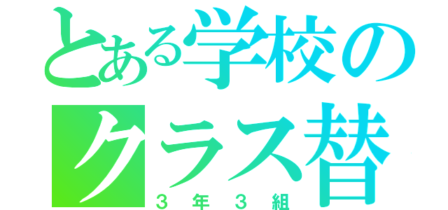 とある学校のクラス替え（３年３組）