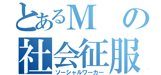 とあるＭの社会征服（ソーシャルワーカー）