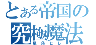 とある帝国の究極魔法（星落とし）