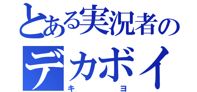 とある実況者のデカボイス（キヨ）