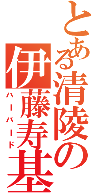 とある清陵の伊藤寿基（ハーバード）