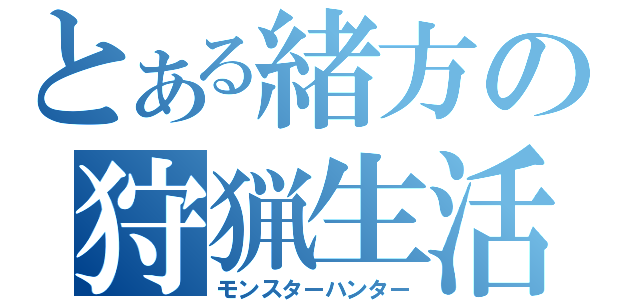 とある緒方の狩猟生活（モンスターハンター）