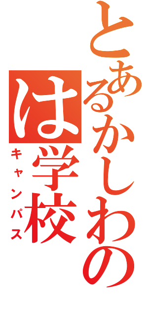 とあるかしわのは学校（キャンパス）