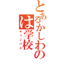 とあるかしわのは学校（キャンパス）