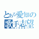 とある愛知の歌手志望（歌い手志望）