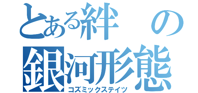 とある絆の銀河形態（コズミックステイツ）