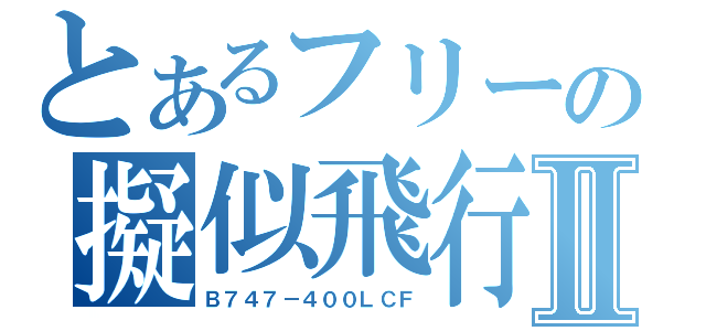 とあるフリーの擬似飛行ソフトⅡ（Ｂ７４７－４００ＬＣＦ）