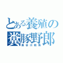 とある養殖の糞豚野郎（長谷川数馬）