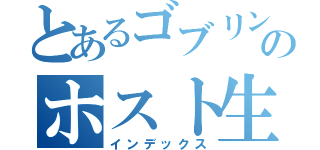 とあるゴブリンのホスト生活（インデックス）