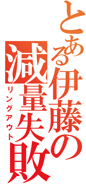 とある伊藤の減量失敗（リングアウト）