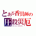 とある香具師の圧殺災厄（プレッシャーカラミティ）